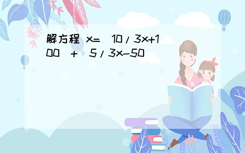 解方程 x=(10/3x+100)+(5/3x-50)