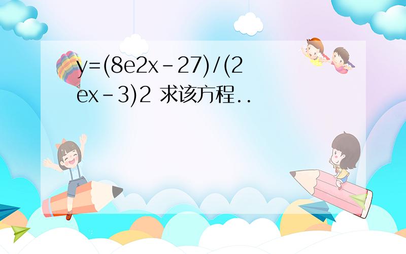 y=(8e2x-27)/(2ex-3)2 求该方程..