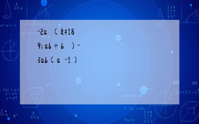 -2a²(½ab+b²)-5ab(a²-1)