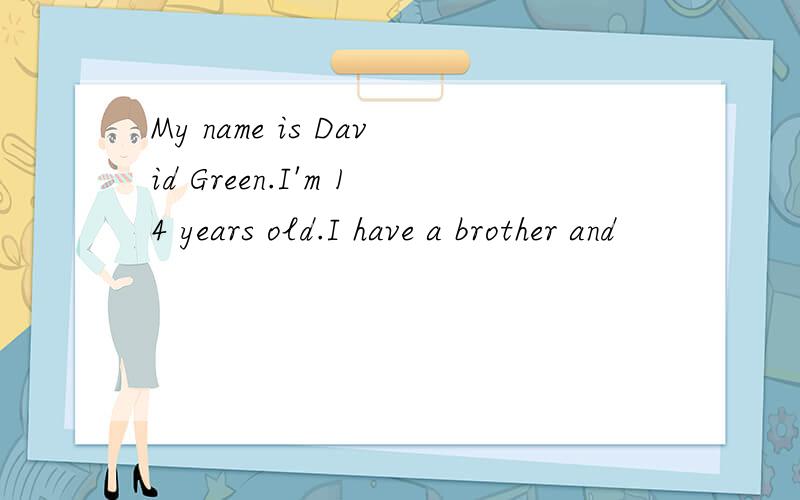 My name is David Green.I'm 14 years old.I have a brother and
