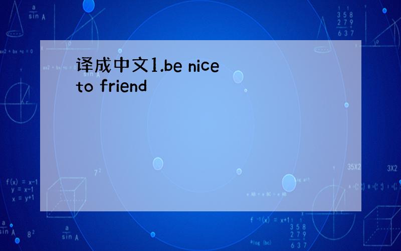 译成中文1.be nice to friend