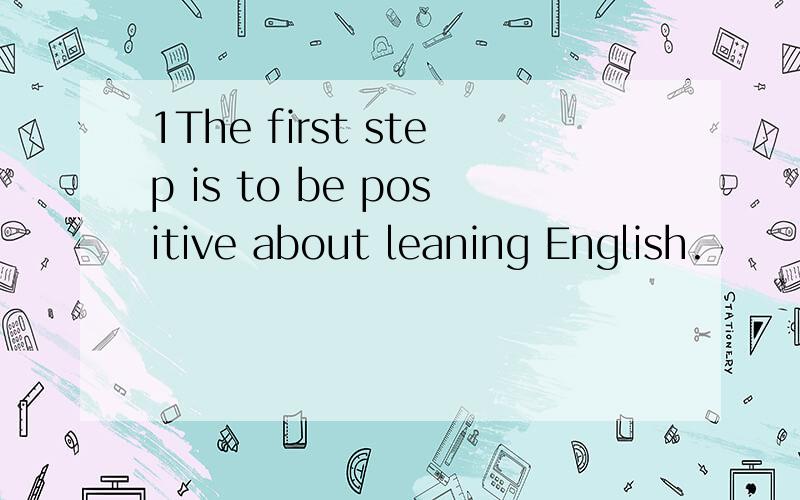 1The first step is to be positive about leaning English.