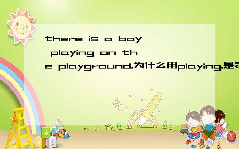 there is a boy playing on the playground.为什么用playing.是表伴随还是主