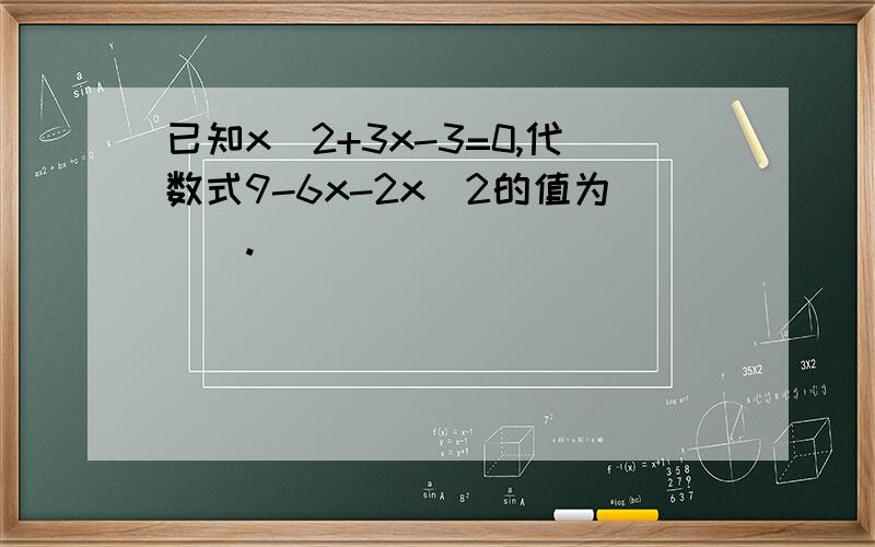 已知x^2+3x-3=0,代数式9-6x-2x^2的值为().