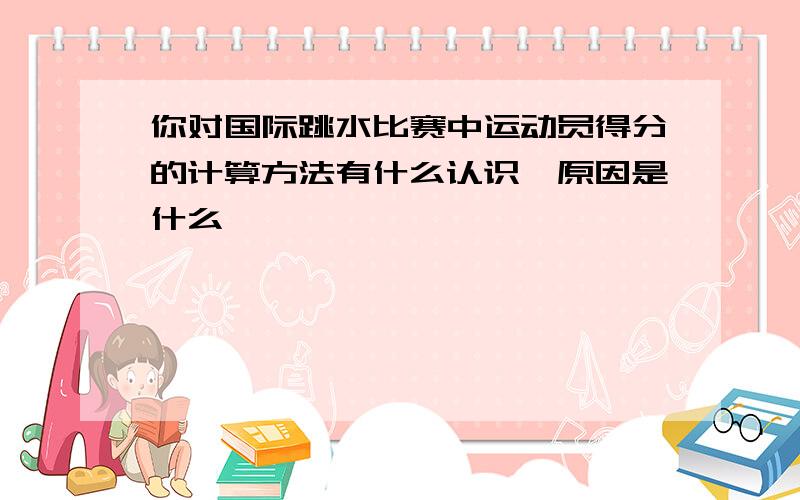 你对国际跳水比赛中运动员得分的计算方法有什么认识,原因是什么