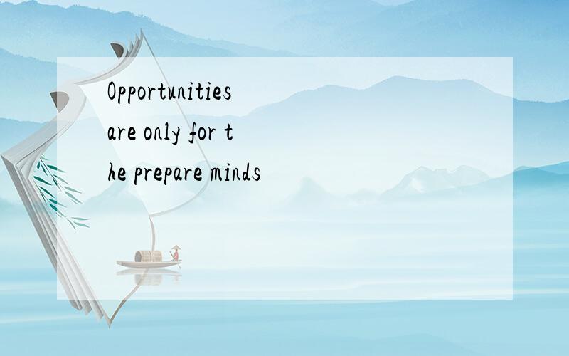 Opportunities are only for the prepare minds