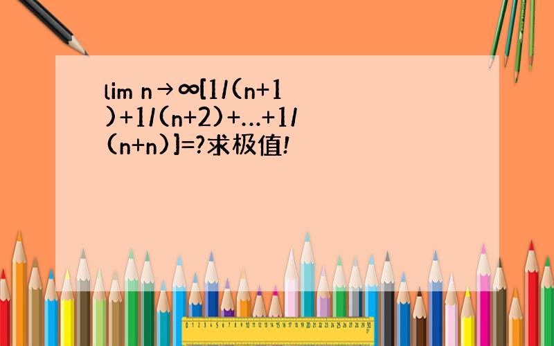 lim n→∞[1/(n+1)+1/(n+2)+…+1/(n+n)]=?求极值!