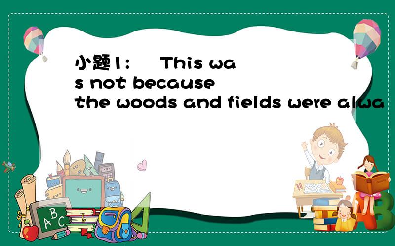 小题1: 　 This was not because the woods and fields were alwa