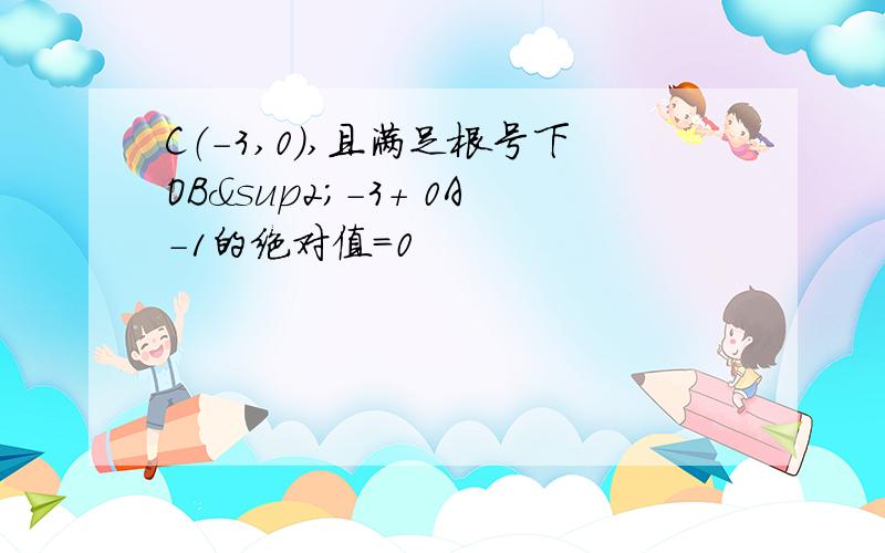 C（-3,0）,且满足根号下OB²-3+ 0A-1的绝对值=0