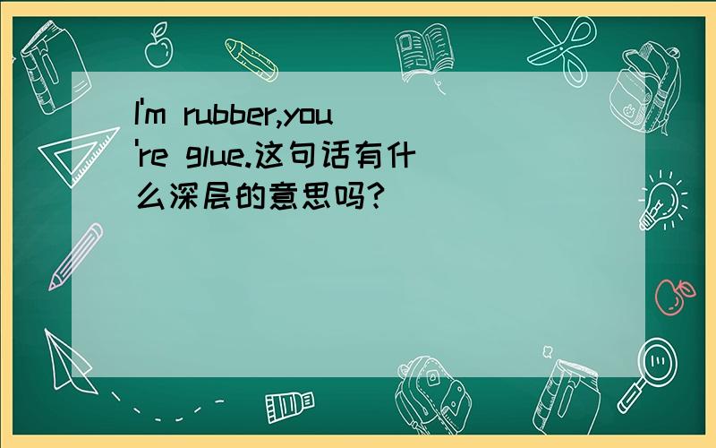 I'm rubber,you're glue.这句话有什么深层的意思吗?