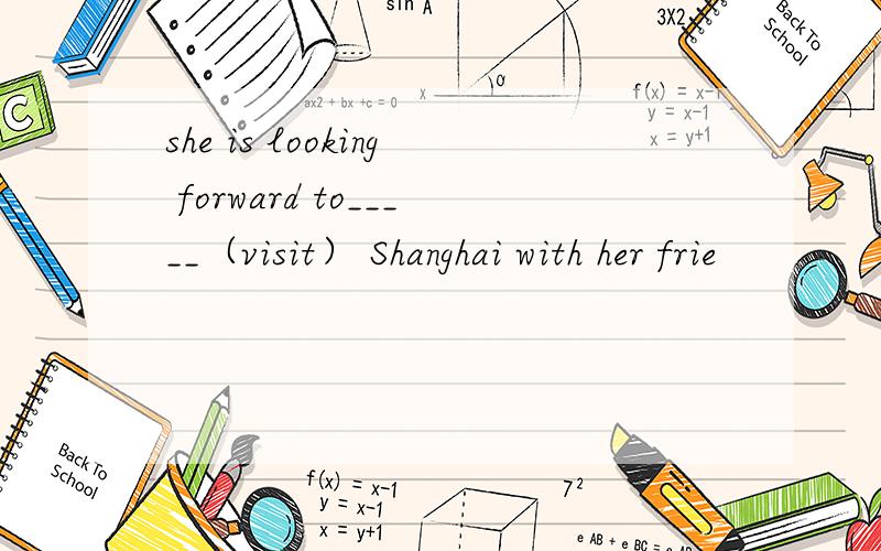 she is looking forward to_____（visit） Shanghai with her frie