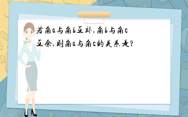 若角a与角b互补,角b与角c互余,则角a与角c的关系是?