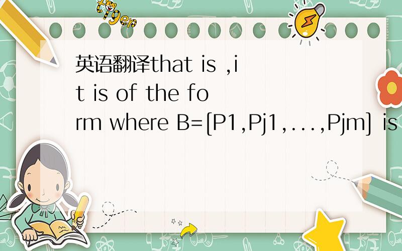 英语翻译that is ,it is of the form where B=[P1,Pj1,...,Pjm] is a
