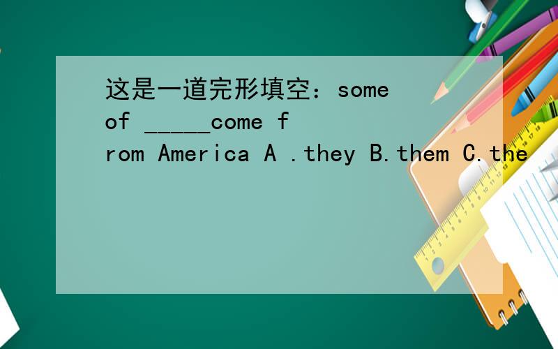 这是一道完形填空：some of _____come from America A .they B.them C.the