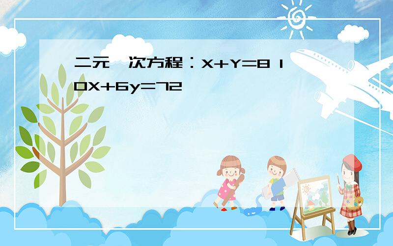 二元一次方程：X+Y=8 10X+6y=72