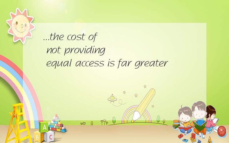 ...the cost of not providing equal access is far greater