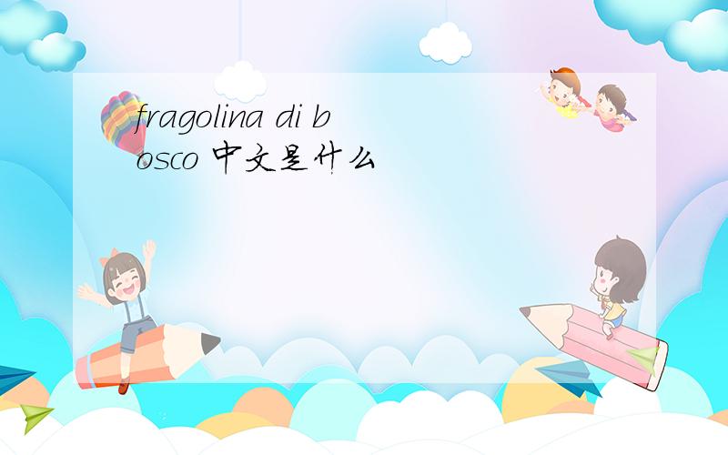 fragolina di bosco 中文是什么