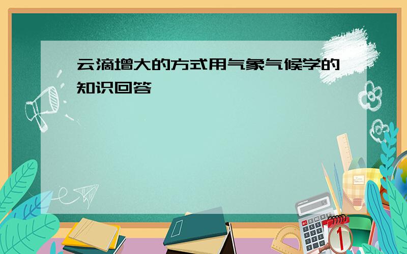 云滴增大的方式用气象气候学的知识回答,