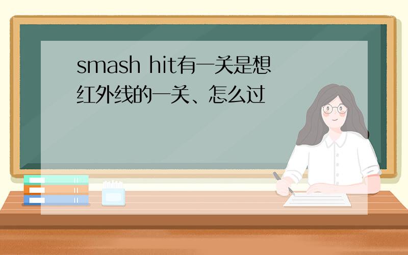 smash hit有一关是想红外线的一关、怎么过