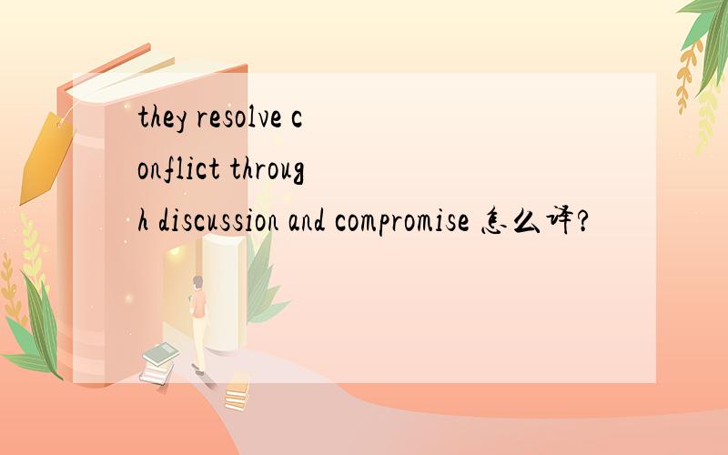 they resolve conflict through discussion and compromise 怎么译?