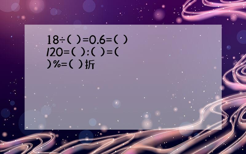 18÷( )=0.6=( )/20=( ):( )=( )%=( )折