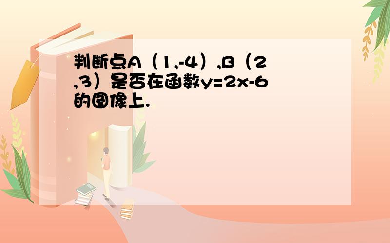 判断点A（1,-4）,B（2,3）是否在函数y=2x-6的图像上.