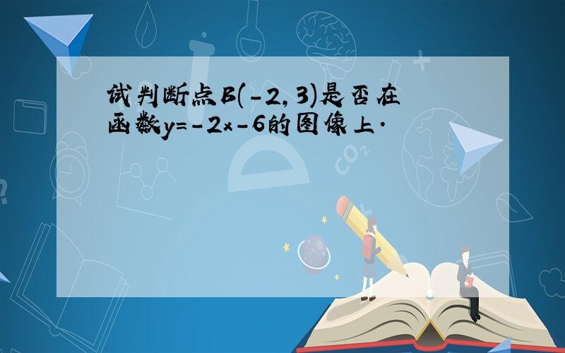 试判断点B(-2,3)是否在函数y=-2x-6的图像上.