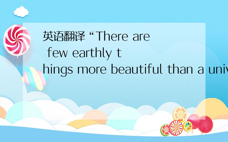 英语翻译“There are few earthly things more beautiful than a univ
