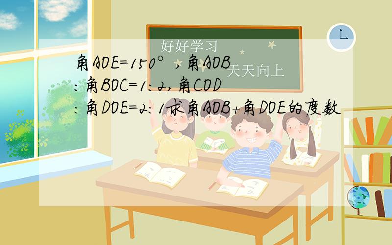 角AOE=150°,角AOB:角BOC=1:2,角COD:角DOE=2:1求角AOB+角DOE的度数