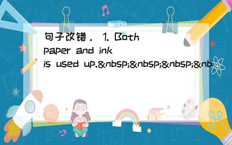 句子改错。 1. Both paper and ink is used up.   &nb