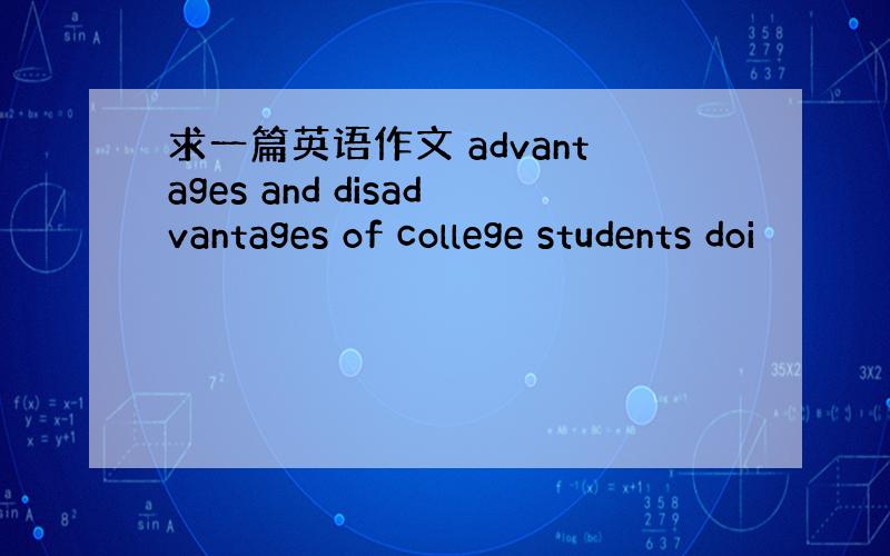 求一篇英语作文 advantages and disadvantages of college students doi