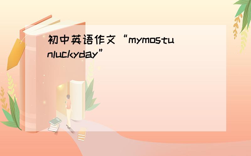 初中英语作文“mymostunluckyday”