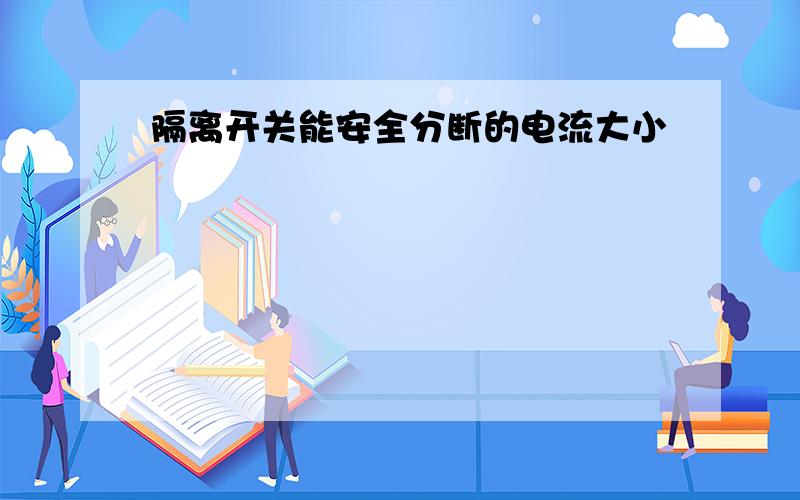 隔离开关能安全分断的电流大小