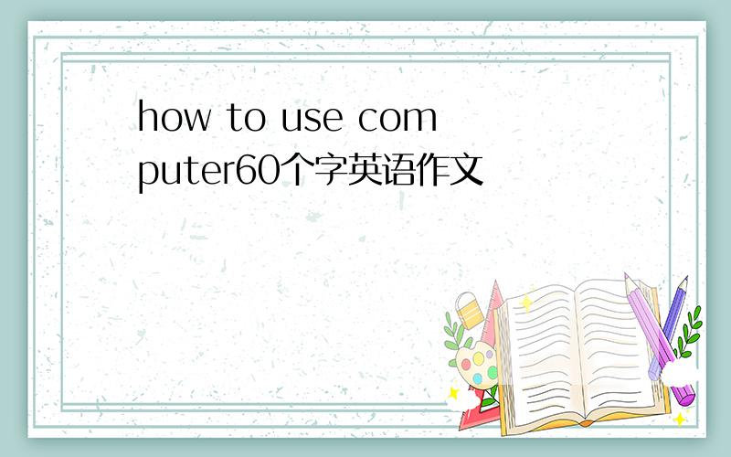 how to use computer60个字英语作文