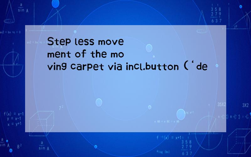 Step less movement of the moving carpet via incl.button (‘de