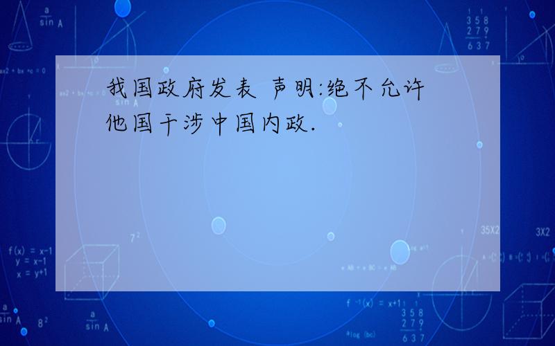 我国政府发表 声明:绝不允许他国干涉中国内政.