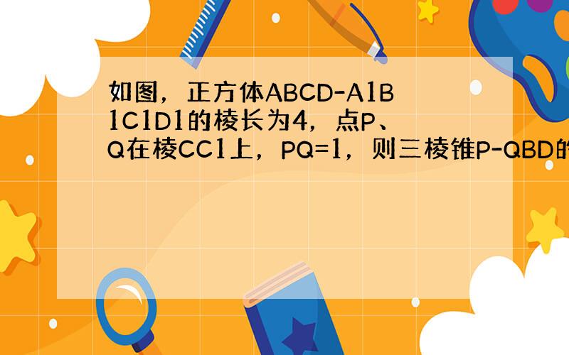 如图，正方体ABCD-A1B1C1D1的棱长为4，点P、Q在棱CC1上，PQ=1，则三棱锥P-QBD的体积是（　　）
