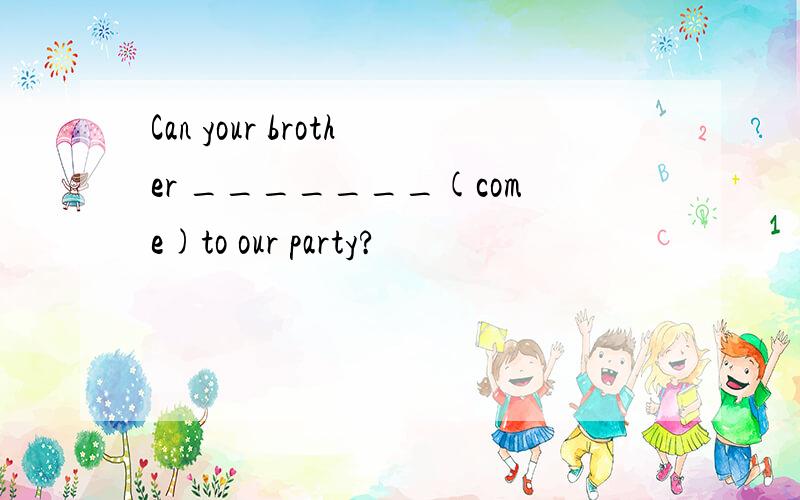 Can your brother _______(come)to our party?