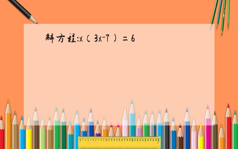 解方程：x（3x-7)=6