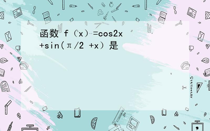 函数 f（x）=cos2x +sin(π/2 +x）是