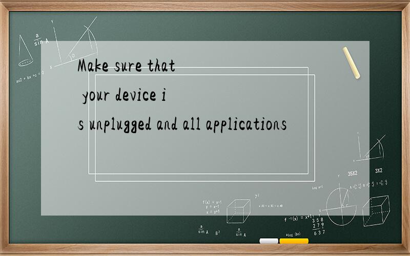 Make sure that your device is unplugged and all applications