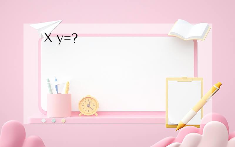 X y=?