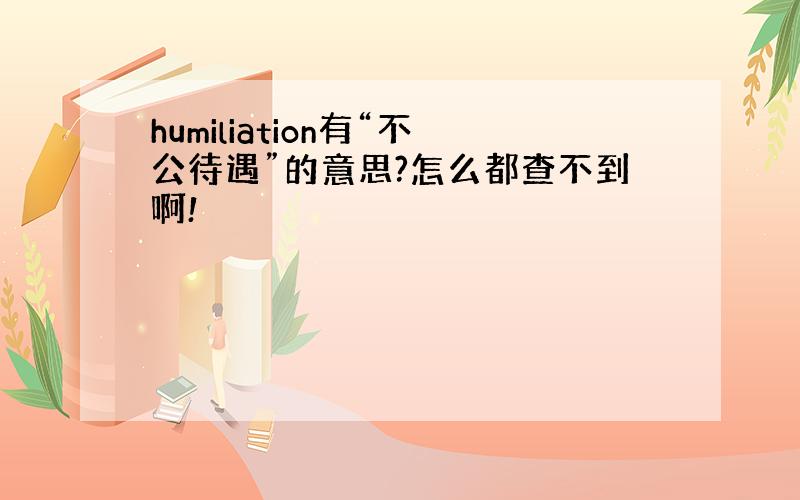 humiliation有“不公待遇”的意思?怎么都查不到啊!