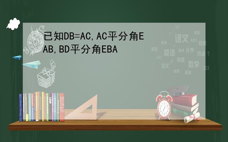 已知DB=AC,AC平分角EAB,BD平分角EBA