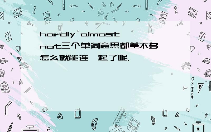 hardly almost not三个单词意思都差不多,怎么就能连一起了呢.