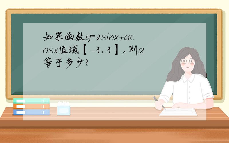 如果函数y=2sinx+acosx值域【-3,3】,则a等于多少?