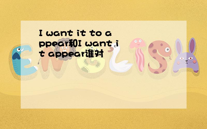 I want it to appear和I want it appear谁对