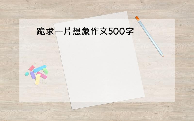 跪求一片想象作文500字