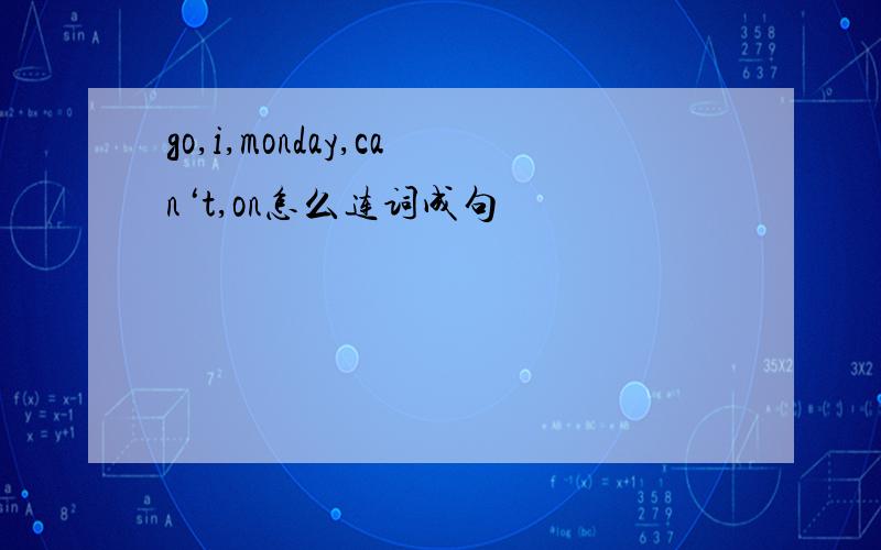 go,i,monday,can‘t,on怎么连词成句