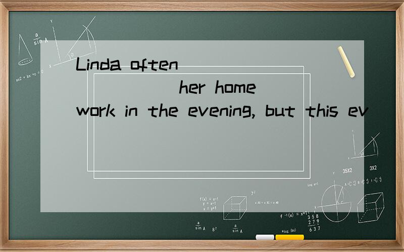 Linda often _______ her homework in the evening, but this ev